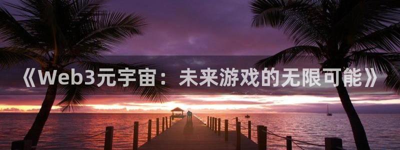沐鸣2平台注册流程：《Web3元宇宙：未来游戏的无限可能》