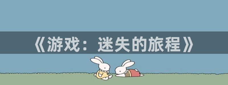 沐鸣娱乐2平台：《游戏：迷失的旅程》