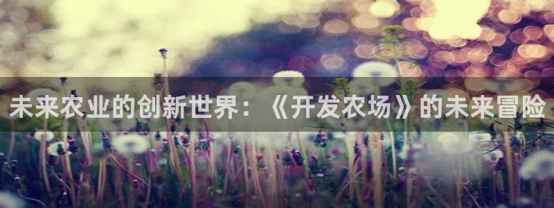 沐鸣2代理注册：未来农业的创新世界：《开发农场》的未来冒险