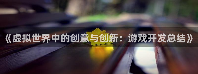 沐鸣2选 37OO735：《虚拟世界中的创意与创新：游戏开发总结》