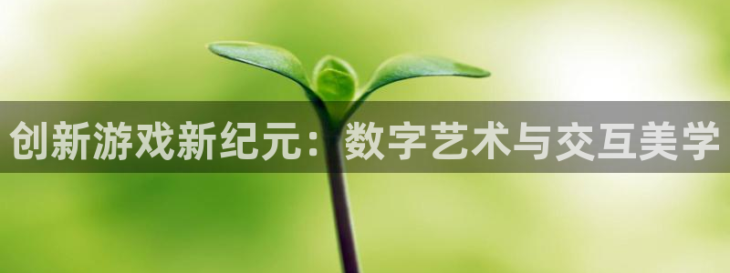 沐鸣2app官方：创新游戏新纪元：数字艺术与交互美学