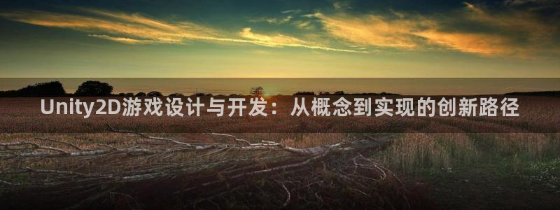 沐鸣2平台官网登录：Unity2D游戏设计与开发：从概念到实现的创新路径