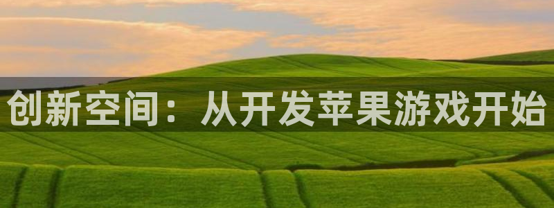 沐鸣娱乐2是正规平台么吗：创新空间：从开发苹果游戏开始