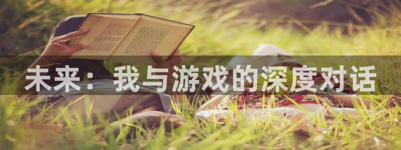 沐鸣娱乐2官方平台投诉：未来：我与游戏的深度对话