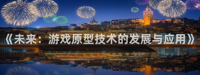 沐鸣娱乐2官方网站：《未来：游戏原型技术的发展与应用》