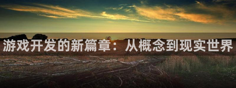 沐鸣2注册33300tg：游戏开发的新篇章：从概念到现实世界