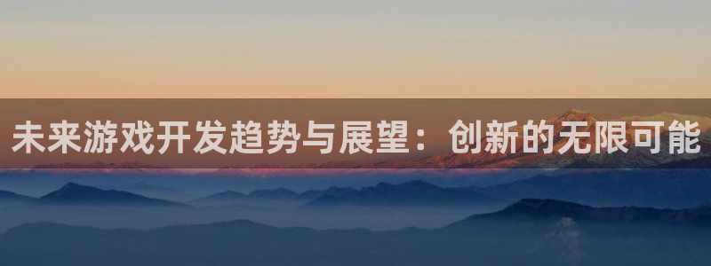 沐鸣2平台负责人：未来游戏开发趋势与展望：创新的无限可能