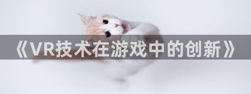 沐鸣2官方登录：《VR技术在游戏中的创新》
