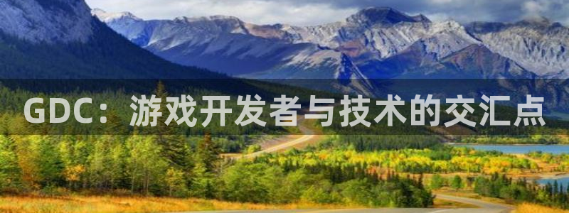 沐鸣娱乐2登录平台官网：GDC：游戏开发者与技术的交汇点