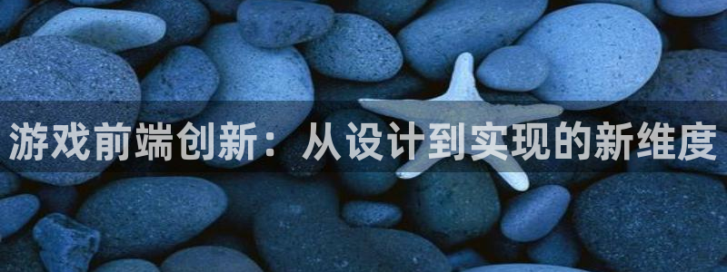 沐鸣2注册网站：游戏前端创新：从设计到实现的新维度