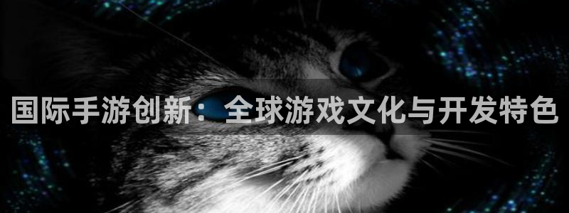 沐鸣娱乐2官方：国际手游创新：全球游戏文化与开发特色