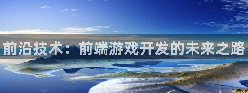 沐鸣2购35994胀：前沿技术：前端游戏开发的未来之路